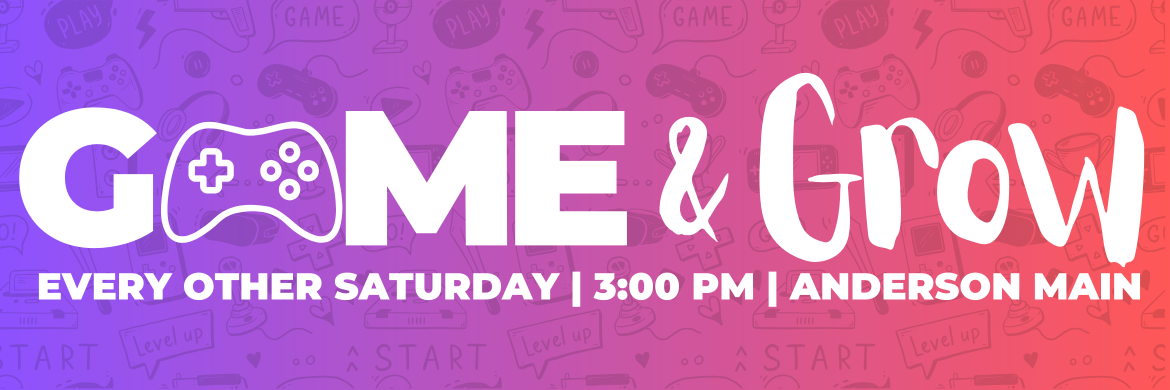 Game & Grow: every other Saturday at 3pm at Anderson Main Library